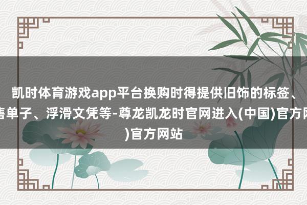凯时体育游戏app平台换购时得提供旧饰的标签、销售单子、浮滑