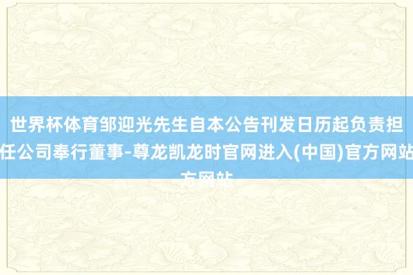 世界杯体育邹迎光先生自本公告刊发日历起负责担任公司奉行董事-尊龙凯龙时官网进入(中国)官方网站