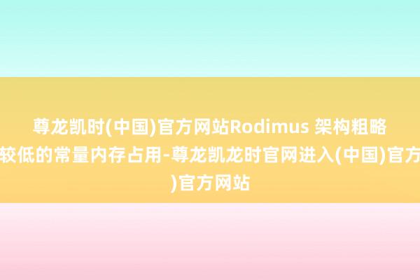 尊龙凯时(中国)官方网站Rodimus 架构粗略保抓较低的常量内存占用-尊龙凯龙时官网进入(中国)官方网站