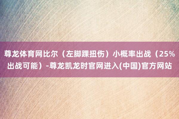 尊龙体育网比尔（左脚踝扭伤）小概率出战（25%出战可能）-尊