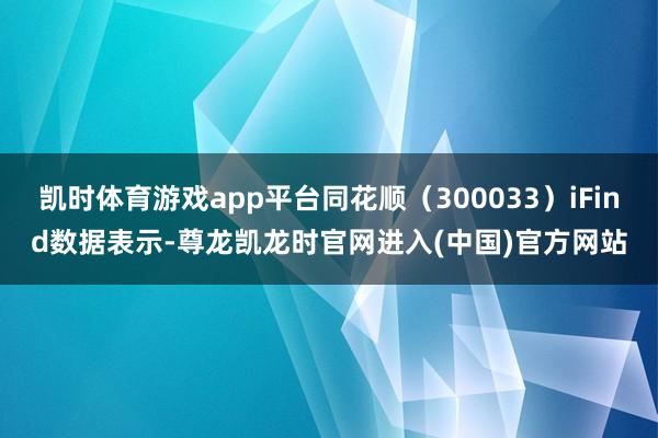 凯时体育游戏app平台同花顺（300033）iFind数据表