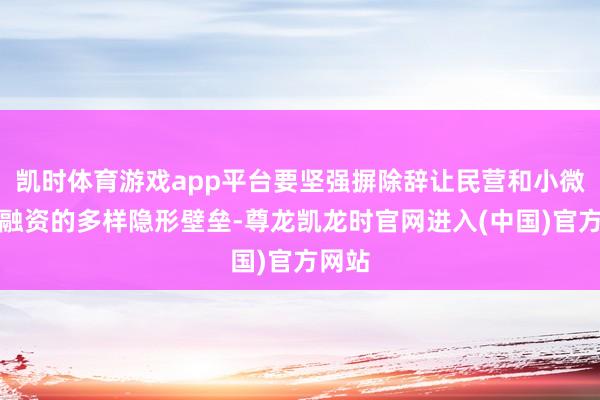 凯时体育游戏app平台要坚强摒除辞让民营和小微企业融资的多样