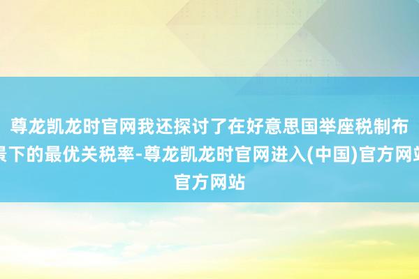 尊龙凯龙时官网我还探讨了在好意思国举座税制布景下的最优关税率-尊龙凯龙时官网进入(中国)官方网站