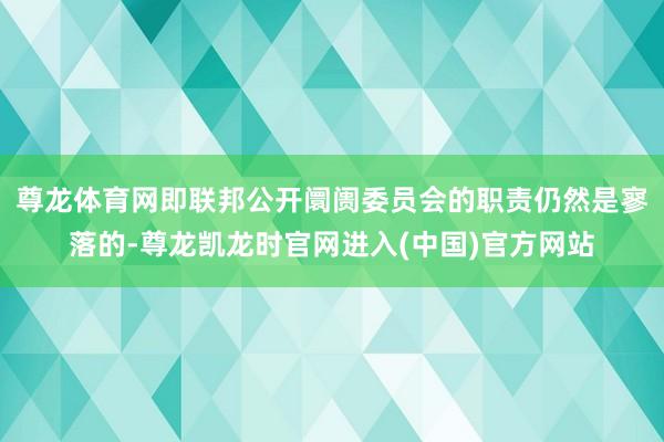 尊龙体育网即联邦公开阛阓委员会的职责仍然是寥落的-尊龙凯龙时官网进入(中国)官方网站