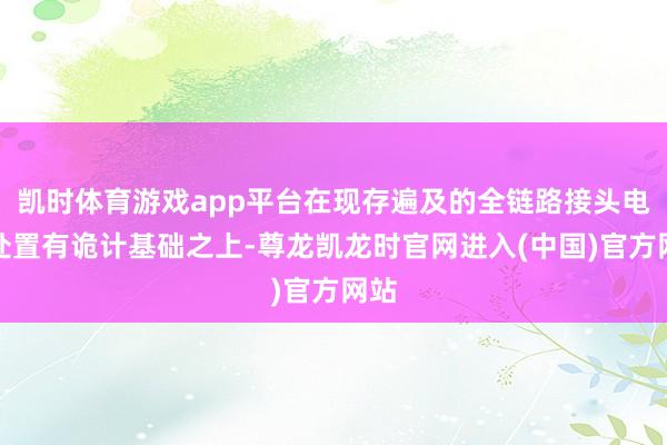 凯时体育游戏app平台在现存遍及的全链路接头电能处置有诡计基础之上-尊龙凯龙时官网进入(中国)官方网站