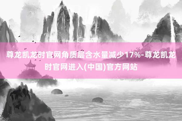 尊龙凯龙时官网角质层含水量减少17%-尊龙凯龙时官网进入(中