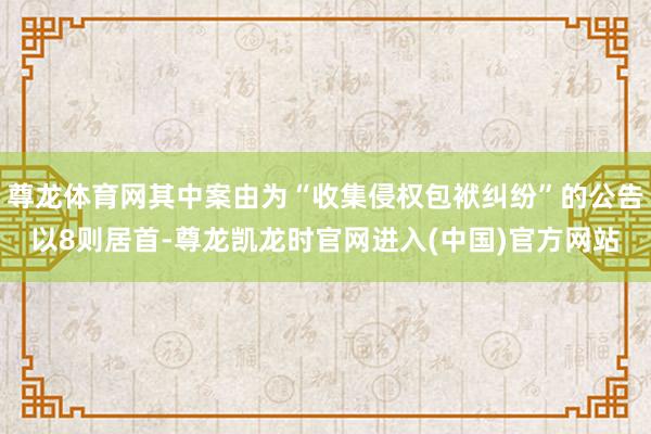尊龙体育网其中案由为“收集侵权包袱纠纷”的公告以8则居首-尊