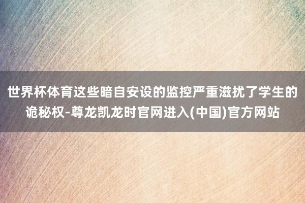 世界杯体育这些暗自安设的监控严重滋扰了学生的诡秘权-尊龙凯龙