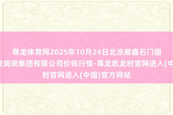 尊龙体育网2025年10月24日北京顺鑫石门国外农家具批发阛