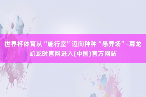 世界杯体育从“施行室”迈向种种“愚弄场”-尊龙凯龙时官网进入(中国)官方网站